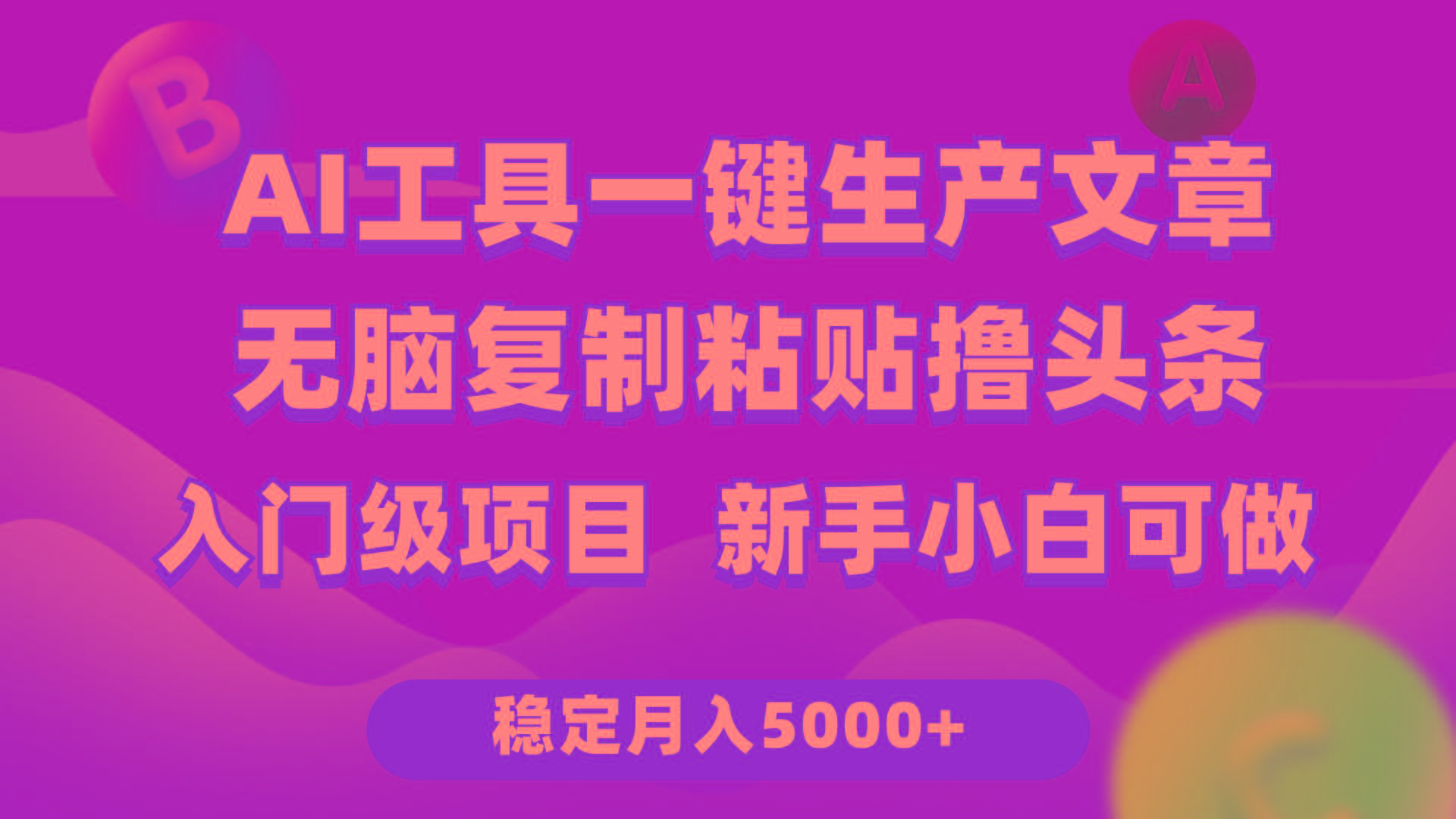 (9967期)利用AI工具无脑复制粘贴撸头条收益 每天2小时 稳定月入5000+互联网入门...-九洲网