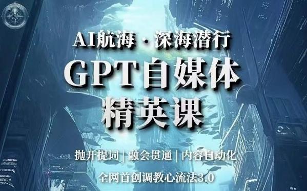 AI航海·深海潜行，GPT自媒体精英课，全网首创调教心流法3.0-九洲网