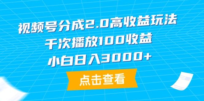 (9716期)视频号分成2.0高收益玩法，千次播放100收益，小白日入3000+-九洲网