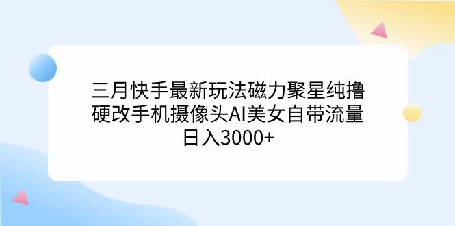 (9247期)三月快手最新玩法磁力聚星纯撸，硬改手机摄像头AI美女自带流量日入3000+...-九洲网