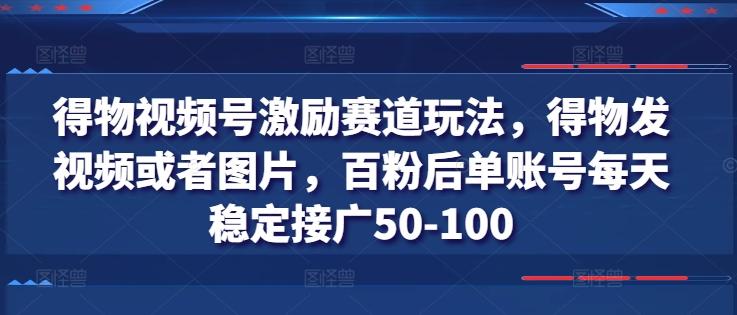 得物视频号激励赛道玩法，得物发视频或者图片，百粉后单账号每天稳定接广50-100-九洲网