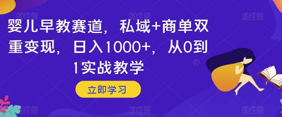 婴儿早教赛道，私域+商单双重变现，日入1000+，从0到1实战教学【揭秘】-九洲网