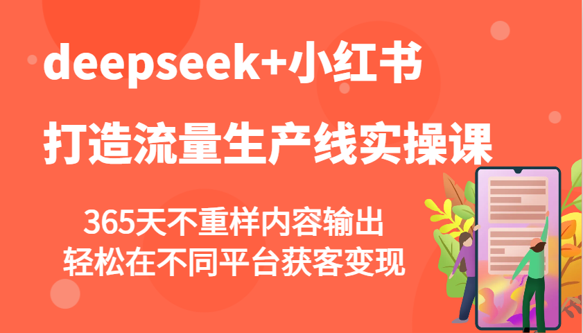 deepseek+小红书打造流量生产线实操课，365天不重样内容输出，轻松在不同平台获客变现-九洲网