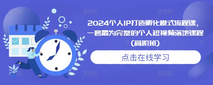2024个人IP打造孵化模式流程课，一套最为完整的个人短视频落地课程(高阶班)-九洲网