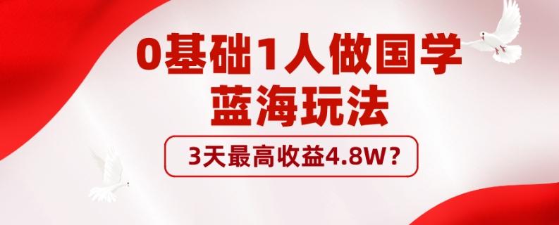 0基础1人做国学蓝海玩法，3天最高收益4.8W？-九洲网