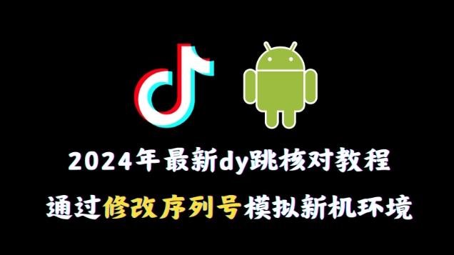 2024年最新抖音跳核对教程，通过修改序列号模拟新机环境【揭秘】-九洲网