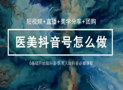 玩转医美抖音短视频与直播，36堂网课学逻辑(短视频+直播+美学分享+团购)-九洲网