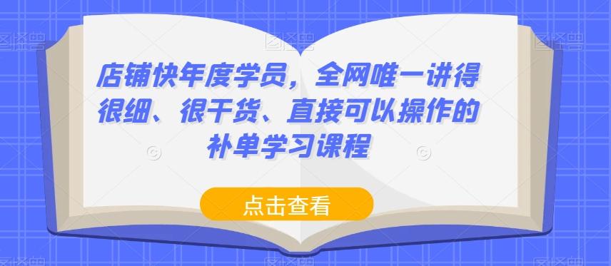 店铺快年度学员，全网唯一讲得很细、很干货、直接可以操作的补单学习课程-九洲网