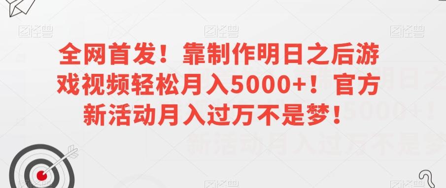全网首发！靠制作明日之后游戏视频轻松月入5000+！官方新活动月入过万不是梦！【揭秘】-九洲网