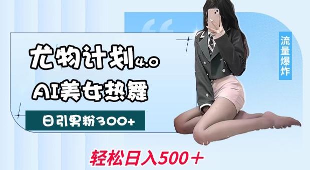 尤物计划4.0，AI美女热舞引爆流量，不限流不封号，轻松月入1W+-九洲网