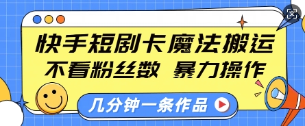 快手短剧卡魔法搬运，不看粉丝数，暴力操作，几分钟一条作品，小白也能快速上手-九洲网