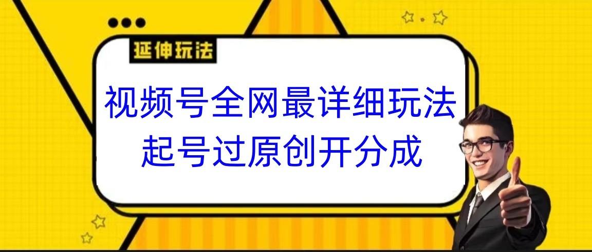 视频号全网最详细玩法，起号过原创开分成，小白跟着视频一步一步去操作-九洲网