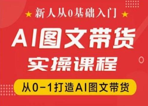 新人从0基础入门，抖音AI图文带货实操课程，从0-1打造AI图文带货-九洲网