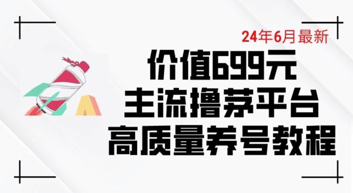 6月最新价值699的主流撸茅台平台精品养号下车攻略【揭秘】-九洲网