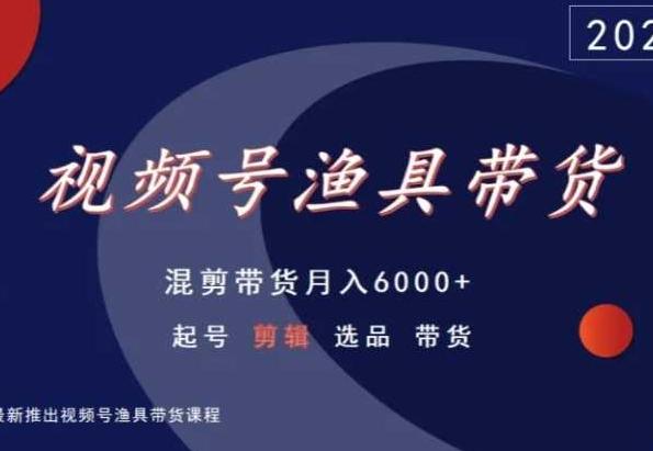 视频号渔具带货，混剪带货月入6000+，起号剪辑选品带货-九洲网