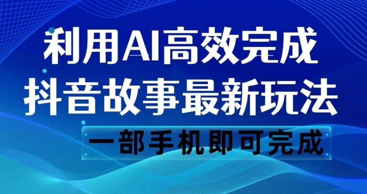 抖音故事最新玩法，通过AI一键生成文案和视频，日收入500一部手机即可完成【揭秘】-九洲网