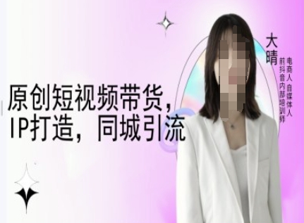 原创短视频带货，IP打造，同城引流-大晴自媒体教程-九洲网