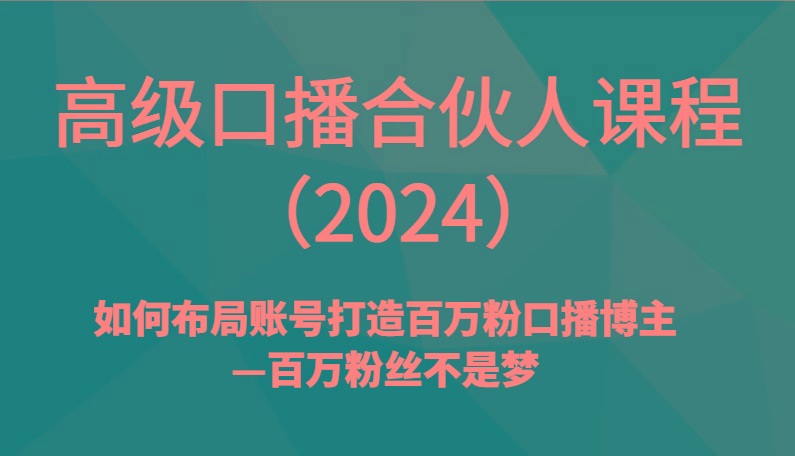 高级口播合伙人课程(2024)如何布局账号打造百万粉口播博主—百万粉丝不是梦-九洲网