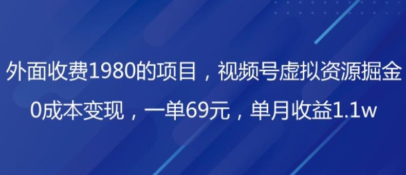 外面收费1980的项目，视频号虚拟资源掘金，0成本变现，一单69元，单月收益1.1w-九洲网