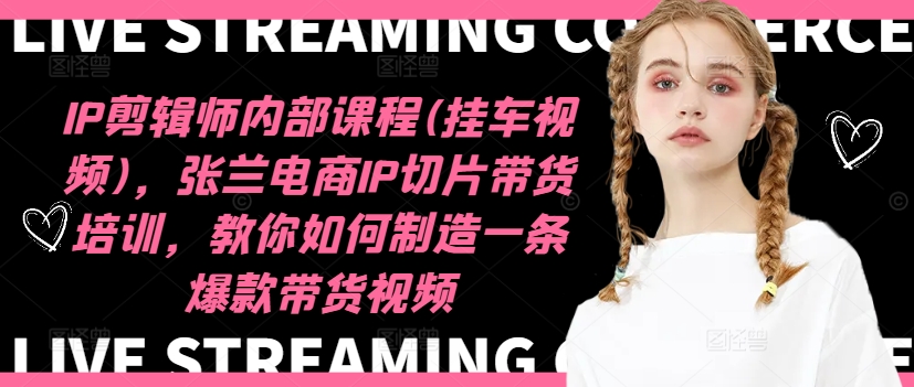 IP剪辑师内部课程(挂车视频)(更新11月)，张兰电商IP切片带货培训，教你如何制造一条爆款带货视频-九洲网