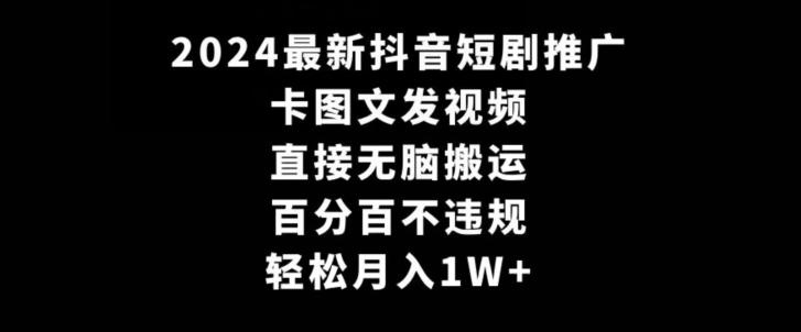 2024最新抖音短剧推广，卡图文发视频，直接无脑搬，百分百不违规，轻松月入1W+【揭秘】-九洲网
