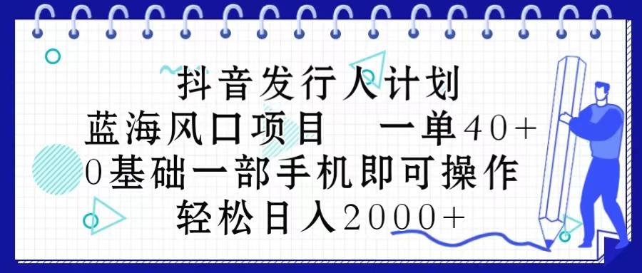 抖音发行人计划，蓝海风口项目 一单40，0基础一部手机即可操作 日入2000＋-九洲网