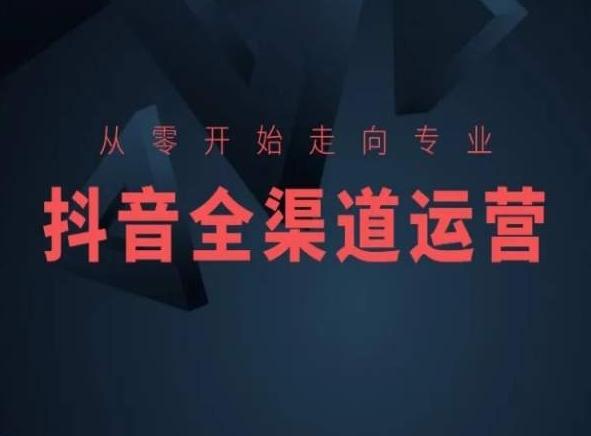 从零开始走向专业，抖音全渠道运营，抖音电商培训-九洲网