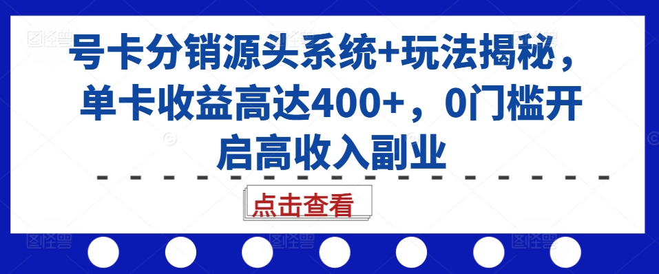 号卡分销源头系统+玩法揭秘，单卡收益高达400+，0门槛开启高收入副业-九洲网