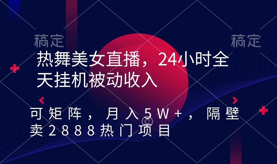 热舞美女直播，24小时全天挂机被动收入，可矩阵 月入5W+隔壁卖2888热门项目-九洲网