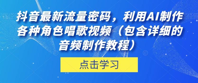 抖音最新流量密码，利用AI制作各种角色唱歌视频（包含详细的音频制作教程）【揭秘】-九洲网