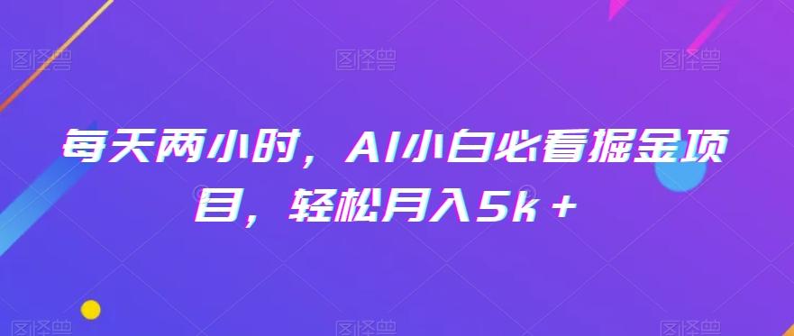 每天两小时，AI小白必看掘金项目，轻松月入5k＋-九洲网