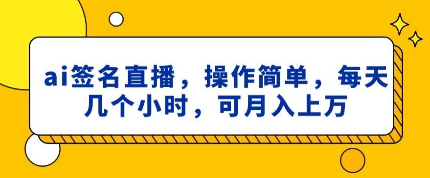 ai签名直播，操作简单，简单几个小时，可月入上万-九洲网