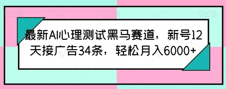 最新AI心理测试黑马赛道，新号12天接广告34条，轻松月入6000+【揭秘】-九洲网