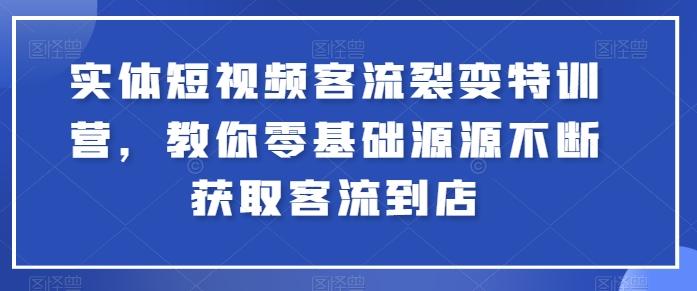 实体短视频客流裂变特训营，教你零基础源源不断获取客流到店-九洲网
