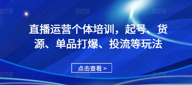 直播运营个体培训，起号、货源、单品打爆、投流等玩法-九洲网