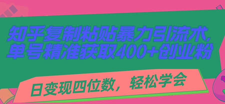 知乎复制粘贴暴力引流术，单号精准获取400+创业粉，日变现四位数，轻松...-九洲网