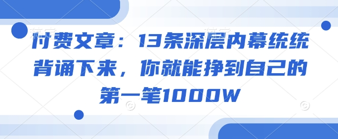 付费文章：13条深层内幕统统背诵下来，你就能挣到自己的第一笔1000W-九洲网