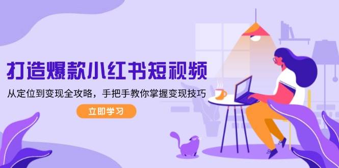 打造爆款小红书短视频，从定位到变现全攻略，手把手教你掌握变现技巧-九洲网