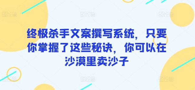 终极杀手文案撰写系统，只要你掌握了这些秘诀，你可以在沙漠里卖沙子-九洲网