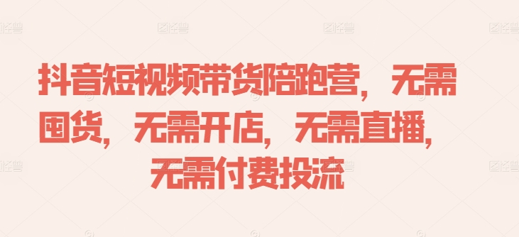 抖音短视频带货陪跑营，无需囤货、无需开店、无需直播,无需付费投流-九洲网