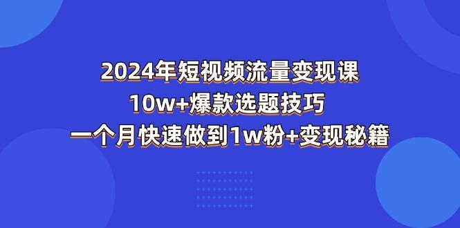 2024年短视频-流量变现课：10w+爆款选题技巧 一个月快速做到1w粉+变现秘籍-九洲网