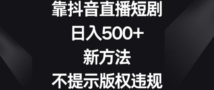 靠抖音直播短剧，日入500+，新方法、不提示版权违规【揭秘】-九洲网