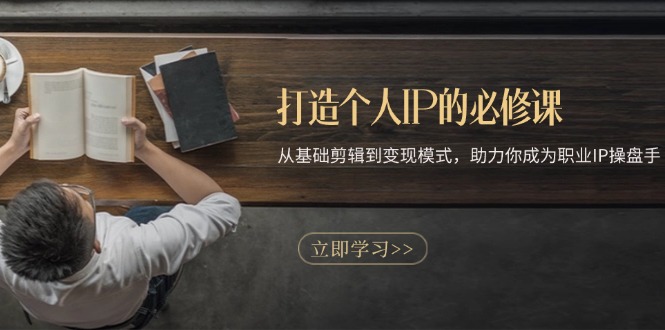 打造个人IP的必修课：从基础剪辑到变现模式，助力你成为职业IP操盘手-九洲网