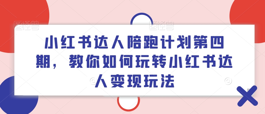 小红书达人陪跑计划第四期，教你如何玩转小红书达人变现玩法-九洲网