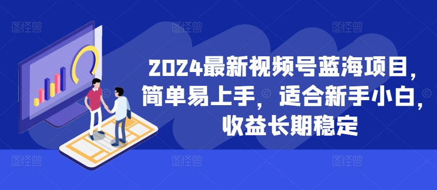 2024最新视频号蓝海项目，简单易上手，适合新手小白，收益长期稳定-九洲网