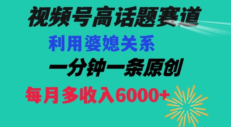 视频号流量赛道{婆媳关系}玩法话题高播放恐怖一分钟一条每月额外收入6000+【揭秘】-九洲网