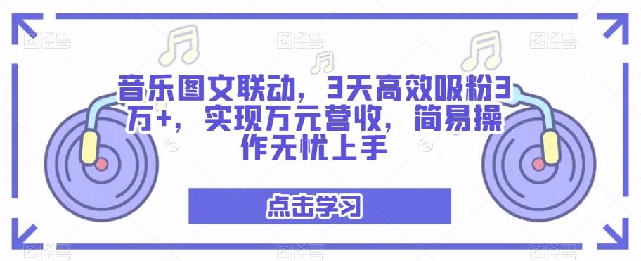 音乐图文联动，3天高效吸粉3万+，实现万元营收，简易操作无忧上手-九洲网