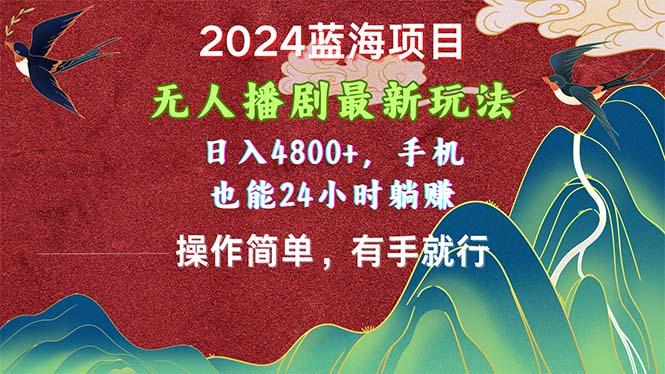 2024蓝海项目，无人播剧最新玩法，日入4800+，手机也能操作简单有手就行-九洲网