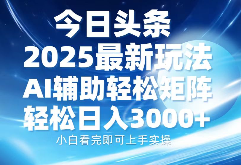 今日头条2025最新玩法，思路简单，复制粘贴，AI辅助，轻松矩阵日入3000+-九洲网