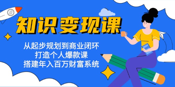 知识变现课：从起步规划到商业闭环 打造个人爆款课 搭建年入百万财富系统-九洲网